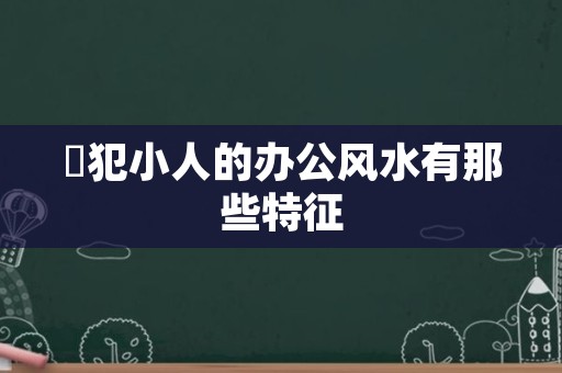 ​犯小人的办公风水有那些特征