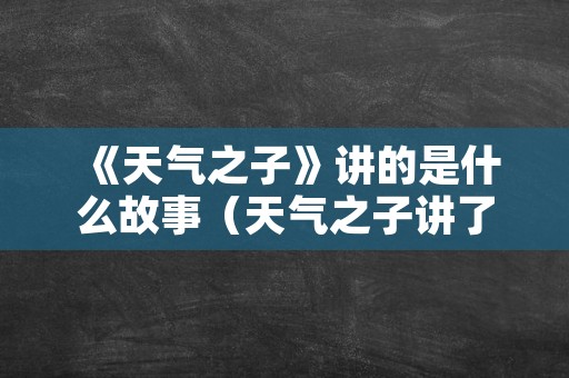 《天气之子》讲的是什么故事（天气之子讲了一个什么故事）