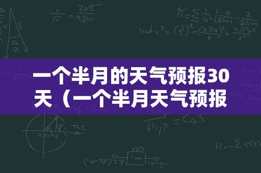 一个半月的天气预报30天（一个半月天气预报查询）