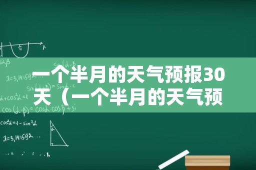 一个半月的天气预报30天（一个半月的天气预报30天）