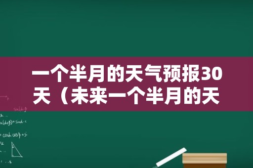 一个半月的天气预报30天（未来一个半月的天气）