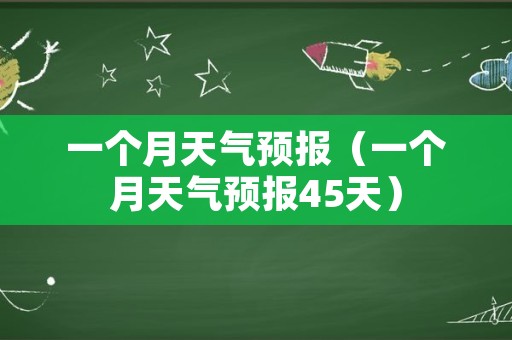 一个月天气预报（一个月天气预报45天）