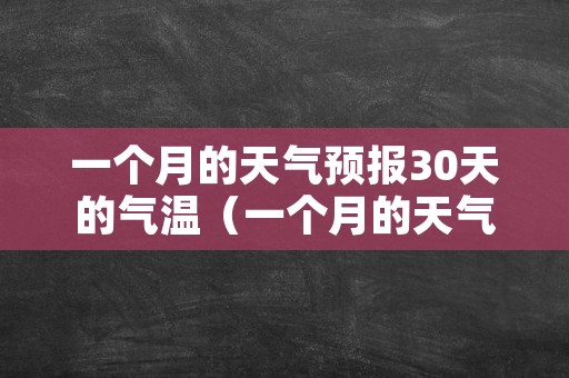 一个月的天气预报30天的气温（一个月的天气预报30天的气温临西）