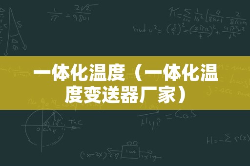 一体化温度（一体化温度变送器厂家）