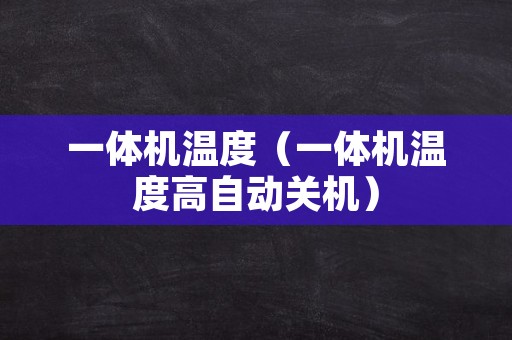 一体机温度（一体机温度高自动关机）