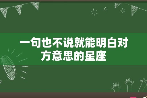 一句也不说就能明白对方意思的星座