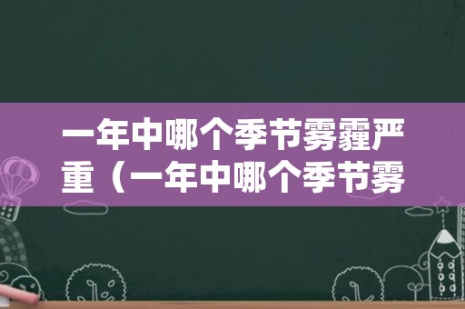 一年中哪个季节雾霾严重（一年中哪个季节雾霾严重些）