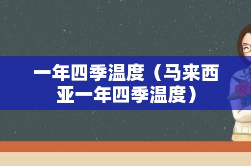 一年四季温度（马来西亚一年四季温度）