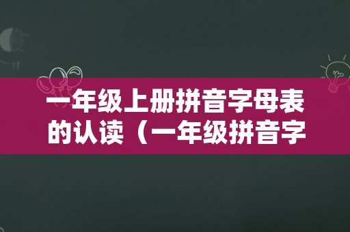 一年级上册拼音字母表的认读（一年级拼音字母表 26个 读法）