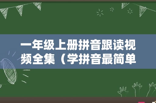 一年级上册拼音跟读视频全集（学拼音最简单最快的方法）