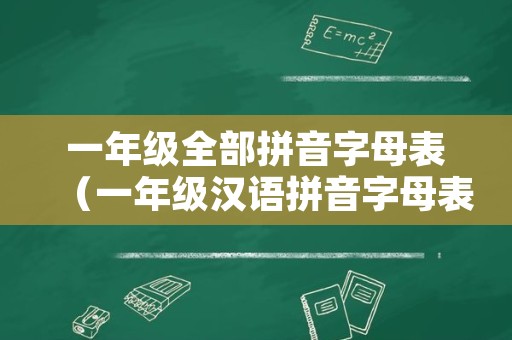 一年级全部拼音字母表（一年级汉语拼音字母表）