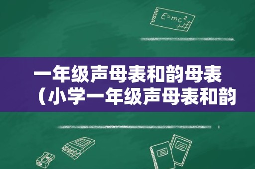 一年级声母表和韵母表（小学一年级声母表和韵母表）