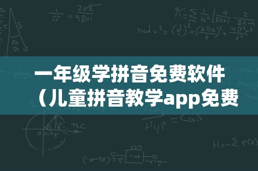 一年级学拼音免费软件（儿童拼音教学app免费）