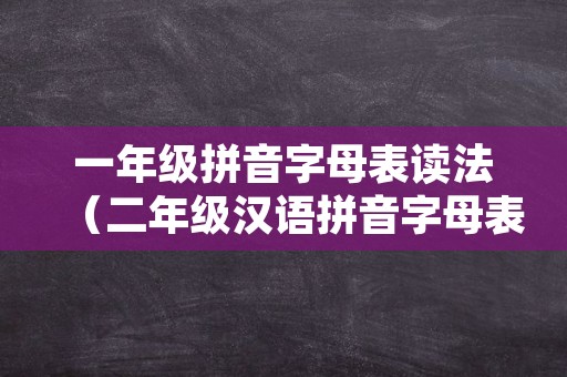 一年级拼音字母表读法（二年级汉语拼音字母表）