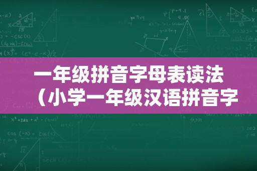 一年级拼音字母表读法（小学一年级汉语拼音字母表读法）