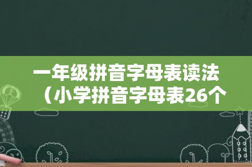 一年级拼音字母表读法（小学拼音字母表26个读法）