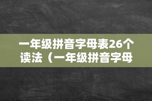 一年级拼音字母表26个读法（一年级拼音字母表26个读法图片）