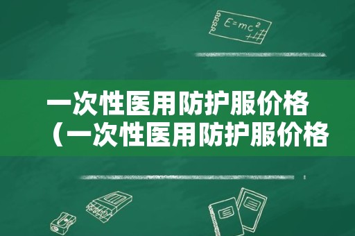 一次性医用防护服价格（一次性医用防护服价格大概多少钱）