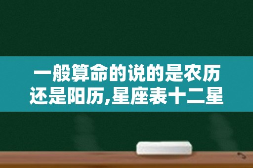 一般算命的说的是农历还是阳历,星座表十二星座表