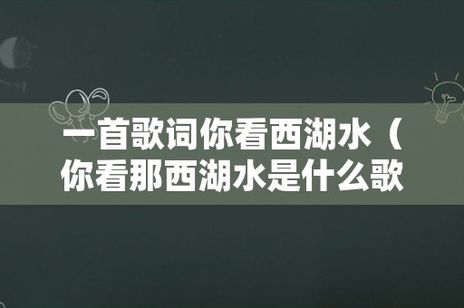 一首歌词你看西湖水（你看那西湖水是什么歌）