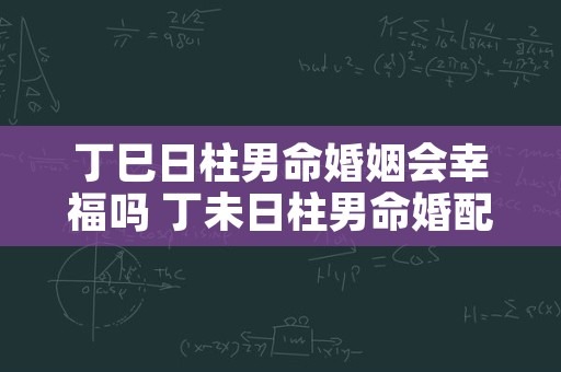 丁巳日柱男命婚姻会幸福吗 丁未日柱男命婚配