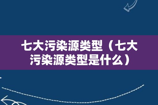 七大污染源类型（七大污染源类型是什么）