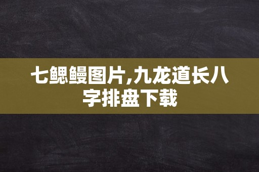 七鳃鳗图片,九龙道长八字排盘下载