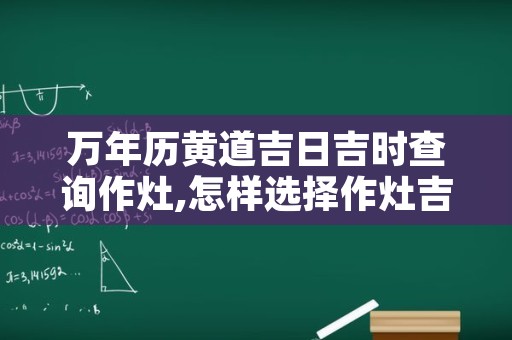 万年历黄道吉日吉时查询作灶,怎样选择作灶吉日