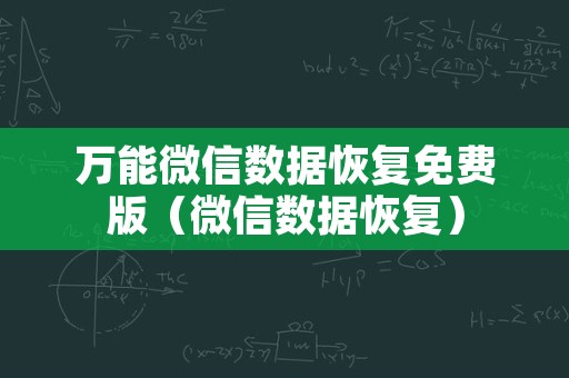 万能微信数据恢复免费版（微信数据恢复）