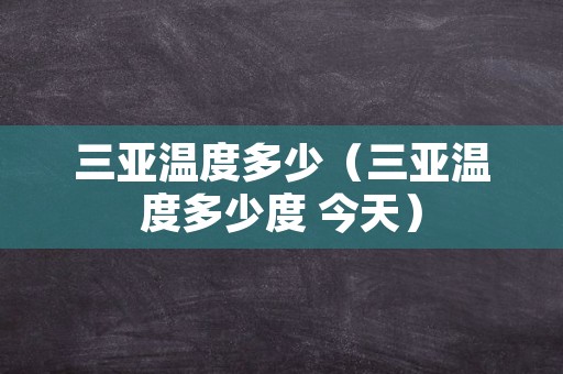 三亚温度多少（三亚温度多少度 今天）