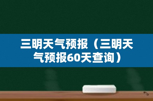 三明天气预报（三明天气预报60天查询）