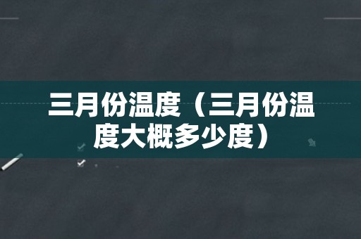 三月份温度（三月份温度大概多少度）