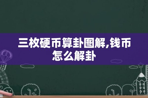 三枚硬币算卦图解,钱币怎么解卦