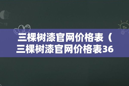 三棵树漆官网价格表（三棵树漆官网价格表360抗甲醛）