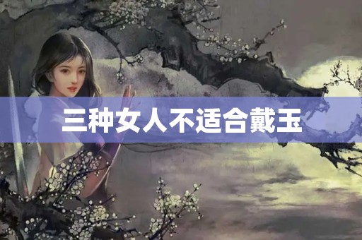 三种女人不适合戴玉