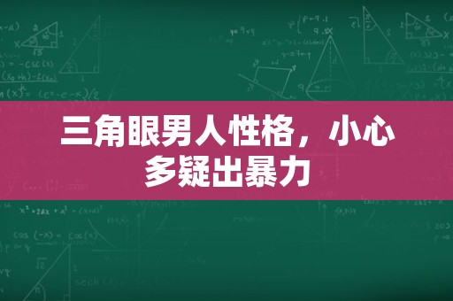 三角眼男人性格，小心多疑出暴力