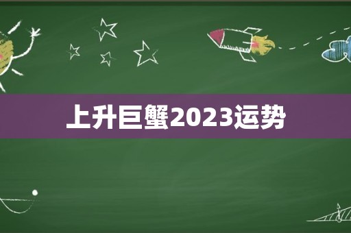 上升巨蟹2023运势