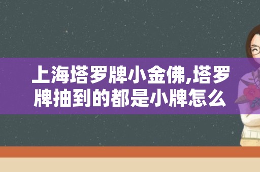 上海塔罗牌小金佛,塔罗牌抽到的都是小牌怎么办