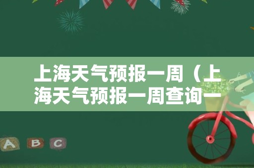 上海天气预报一周（上海天气预报一周查询一周）