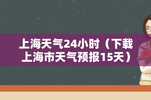 上海天气24小时（下载上海市天气预报15天）