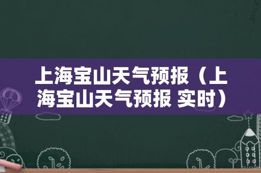 上海宝山天气预报（上海宝山天气预报 实时）