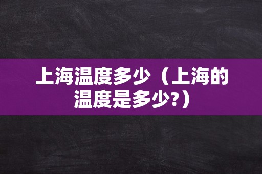 上海温度多少（上海的温度是多少?）