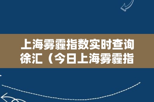 上海雾霾指数实时查询徐汇（今日上海雾霾指数实时）