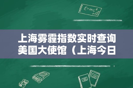 上海雾霾指数实时查询美国大使馆（上海今日雾霾指数查询美国大使馆）