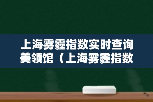 上海雾霾指数实时查询美领馆（上海雾霾指数实时查询美国大使馆）