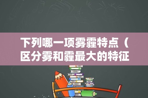 下列哪一项雾霾特点（区分雾和霾最大的特征是）