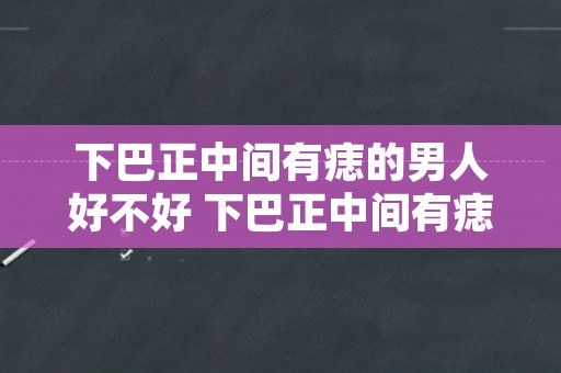 下巴正中间有痣的男人好不好 下巴正中间有痣图解