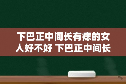 下巴正中间长有痣的女人好不好 下巴正中间长痦子