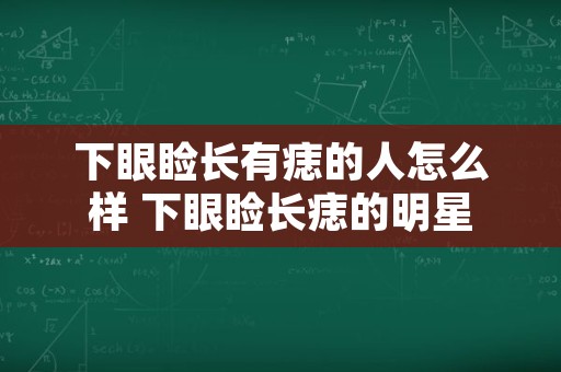 下眼睑长有痣的人怎么样 下眼睑长痣的明星