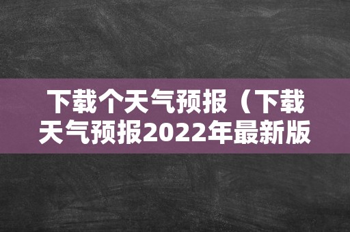 下载个天气预报（下载天气预报2022年最新版）